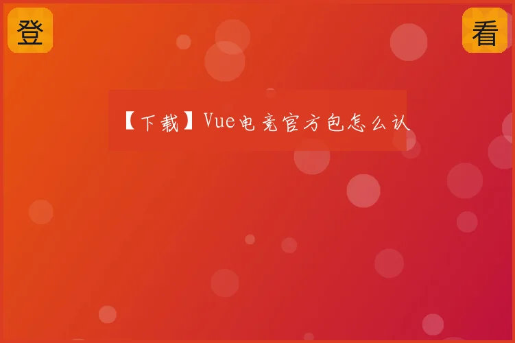【下载】Vue电竞官方包怎么认
