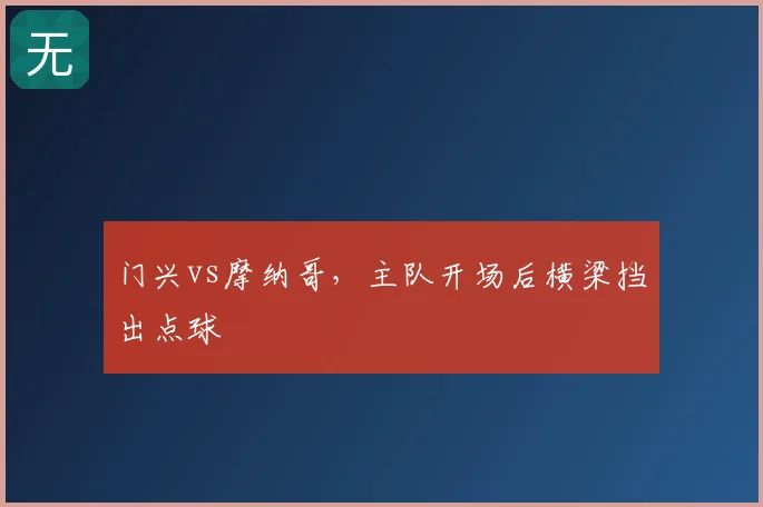 门兴vs摩纳哥,主队开场后横梁挡出点球