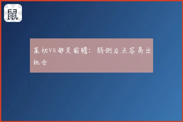 莱切vs都灵前瞻:弱侧后点容易出机会