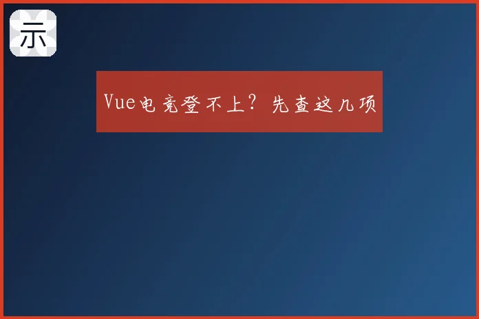 Vue电竞登不上?先查这几项