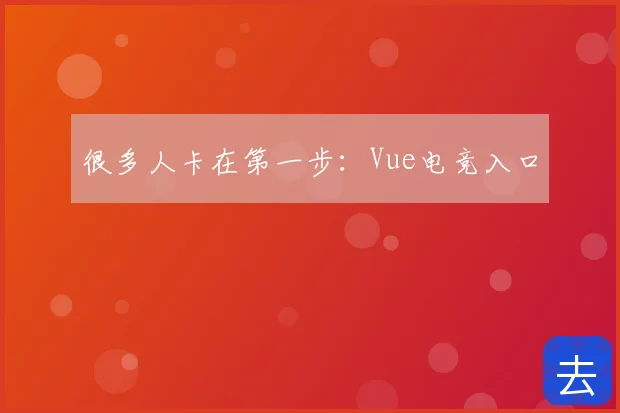 很多人卡在第一步:Vue电竞入口