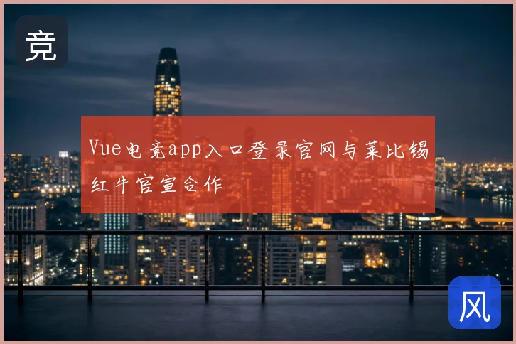 Vue电竞app入口登录官网与莱比锡红牛官宣合作